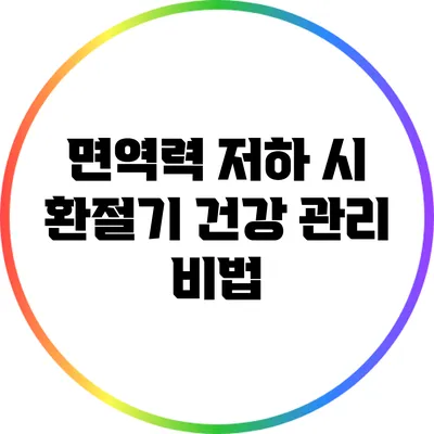 면역력 저하 시 환절기 건강 관리 비법