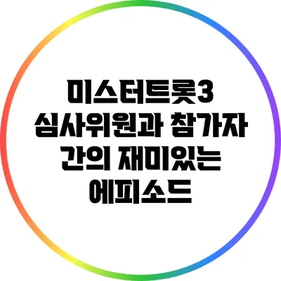 미스터트롯3 심사위원과 참가자 간의 재미있는 에피소드