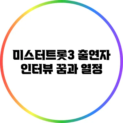 미스터트롯3 출연자 인터뷰: 꿈과 열정