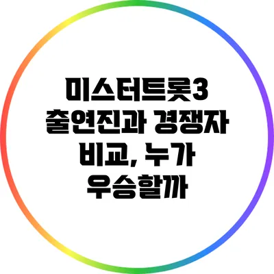 미스터트롯3 출연진과 경쟁자 비교, 누가 우승할까?