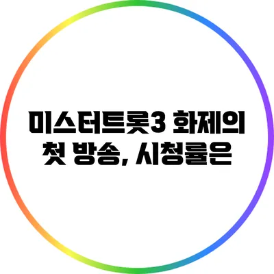 미스터트롯3 화제의 첫 방송, 시청률은?