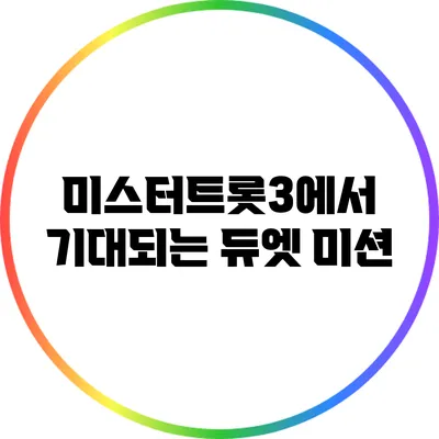 미스터트롯3에서 기대되는 듀엣 미션