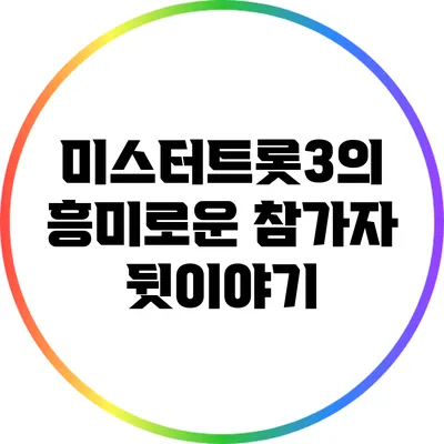 미스터트롯3의 흥미로운 참가자 뒷이야기
