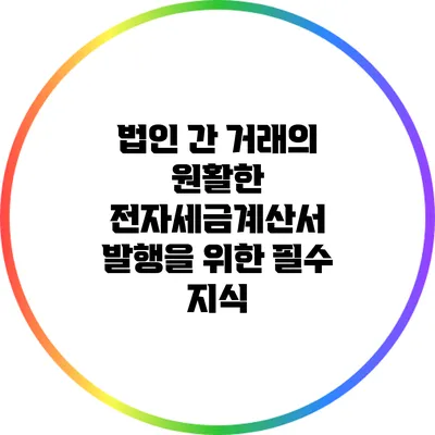 법인 간 거래의 원활한 전자세금계산서 발행을 위한 필수 지식