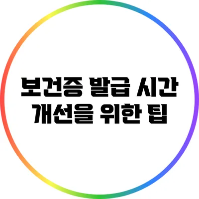 보건증 발급 시간 개선을 위한 팁