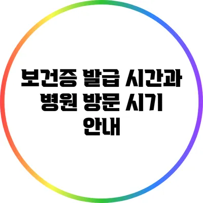 보건증 발급 시간과 병원 방문 시기 안내