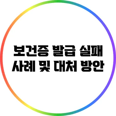 보건증 발급 실패 사례 및 대처 방안