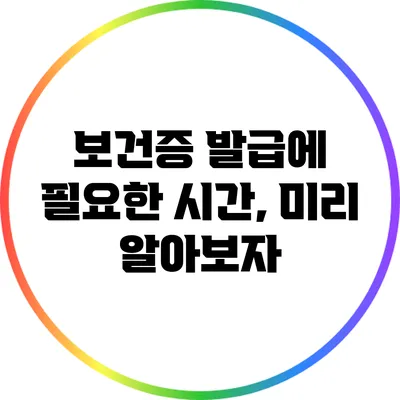 보건증 발급에 필요한 시간, 미리 알아보자
