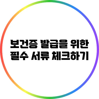 보건증 발급을 위한 필수 서류 체크하기