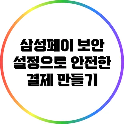 삼성페이 보안 설정으로 안전한 결제 만들기