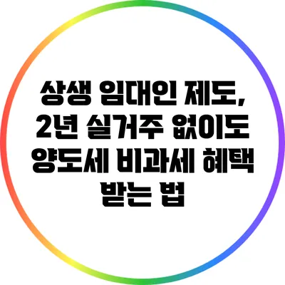 상생 임대인 제도, 2년 실거주 없이도 양도세 비과세 혜택 받는 법