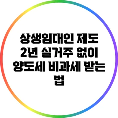 상생임대인 제도: 2년 실거주 없이 양도세 비과세 받는 법