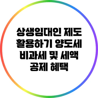 상생임대인 제도 활용하기: 양도세 비과세 및 세액 공제 혜택