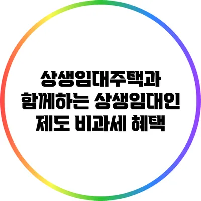 상생임대주택과 함께하는 상생임대인 제도 비과세 혜택