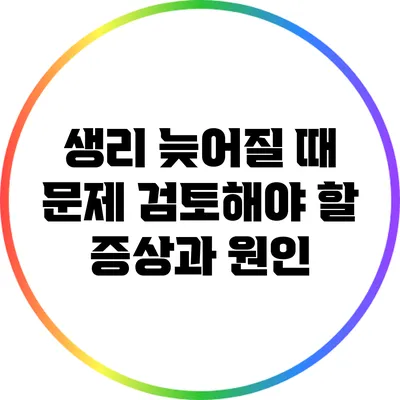 생리 늦어질 때 문제: 검토해야 할 증상과 원인