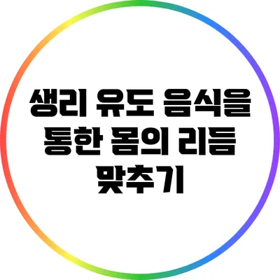 생리 유도 음식을 통한 몸의 리듬 맞추기