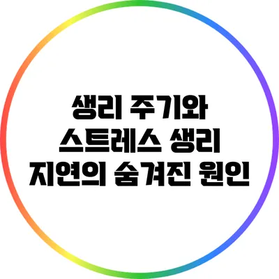 생리 주기와 스트레스: 생리 지연의 숨겨진 원인