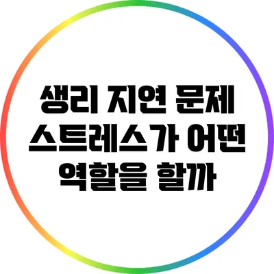 생리 지연 문제: 스트레스가 어떤 역할을 할까?