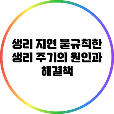 생리 지연: 불규칙한 생리 주기의 원인과 해결책