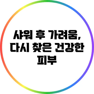 샤워 후 가려움, 다시 찾은 건강한 피부