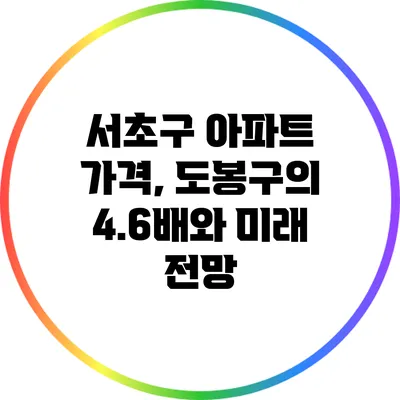 서초구 아파트 가격, 도봉구의 4.6배와 미래 전망