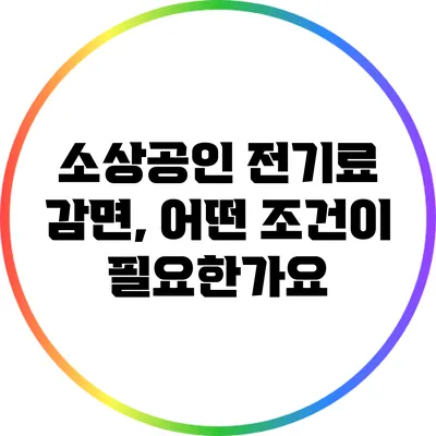 소상공인 전기료 감면, 어떤 조건이 필요한가요?