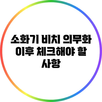 소화기 비치 의무화 이후 체크해야 할 사항