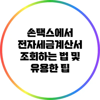 손택스에서 전자세금계산서 조회하는 법 및 유용한 팁