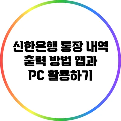 신한은행 통장 내역 출력 방법: 앱과 PC 활용하기