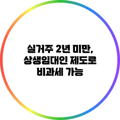 실거주 2년 미만, 상생임대인 제도로 비과세 가능?