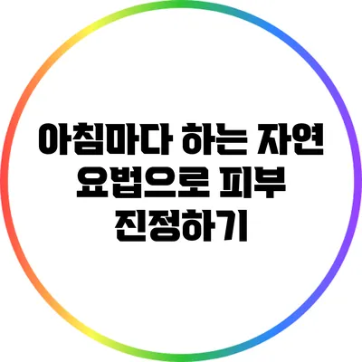 아침마다 하는 자연 요법으로 피부 진정하기