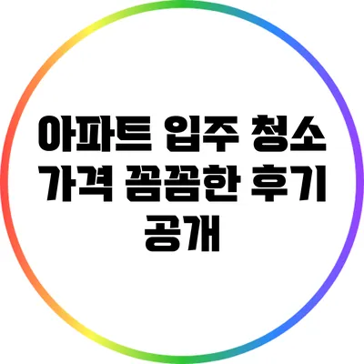 아파트 입주 청소 가격: 꼼꼼한 후기 공개