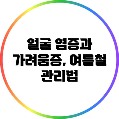 얼굴 염증과 가려움증, 여름철 관리법