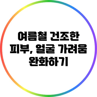 여름철 건조한 피부, 얼굴 가려움 완화하기