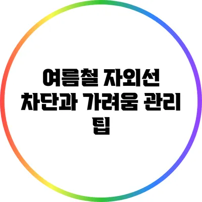 여름철 자외선 차단과 가려움 관리 팁