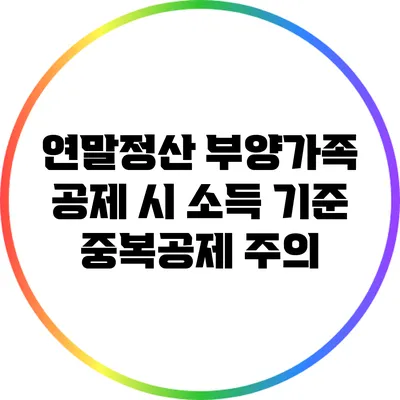 연말정산 부양가족 공제 시 소득 기준 중복공제 주의
