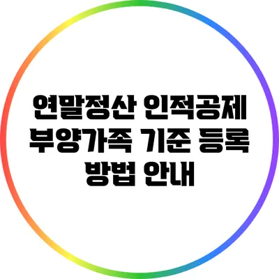 연말정산 인적공제 부양가족 기준 등록 방법 안내