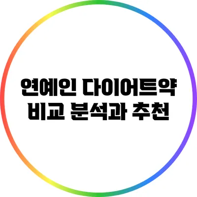 연예인 다이어트약: 비교 분석과 추천