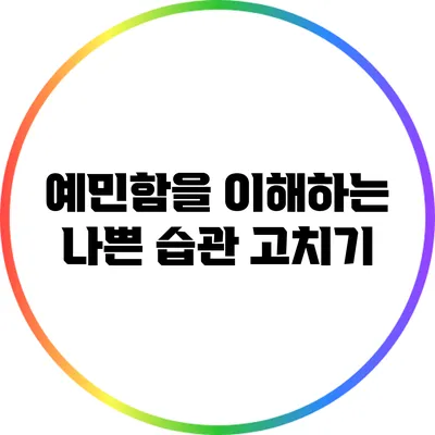 예민함을 이해하는 나쁜 습관 고치기