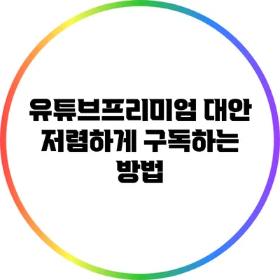 유튜브프리미엄 대안: 저렴하게 구독하는 방법