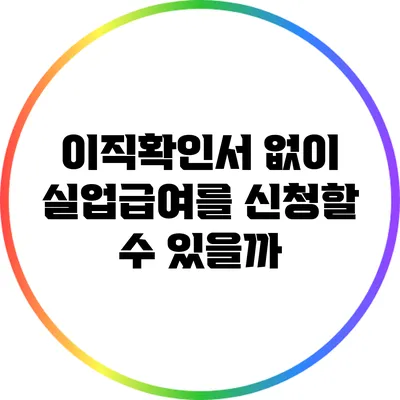 이직확인서 없이 실업급여를 신청할 수 있을까?
