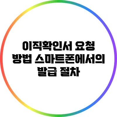 이직확인서 요청 방법: 스마트폰에서의 발급 절차
