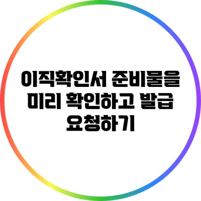 이직확인서 준비물을 미리 확인하고 발급 요청하기