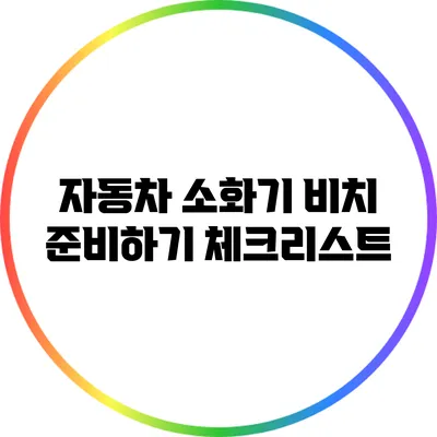 자동차 소화기 비치 준비하기: 체크리스트