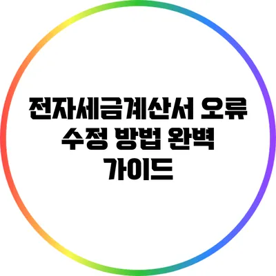전자세금계산서 오류 수정 방법 완벽 가이드