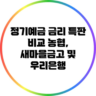 정기예금 금리 특판 비교: 농협, 새마을금고 및 우리은행