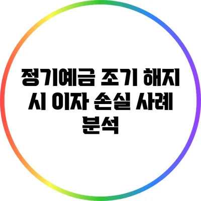 정기예금 조기 해지 시 이자 손실 사례 분석