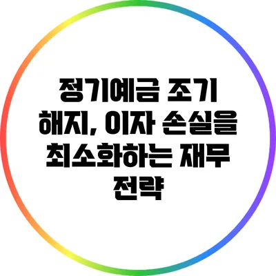 정기예금 조기 해지, 이자 손실을 최소화하는 재무 전략