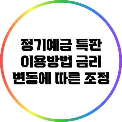 정기예금 특판 이용방법: 금리 변동에 따른 조정