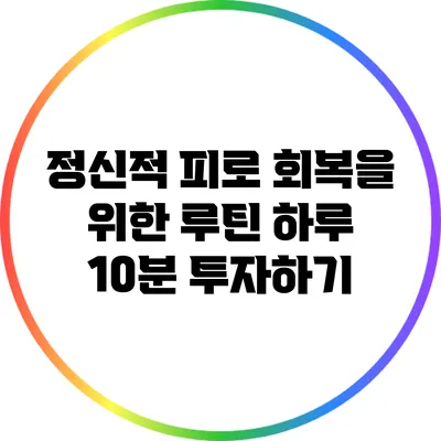 정신적 피로 회복을 위한 루틴: 하루 10분 투자하기